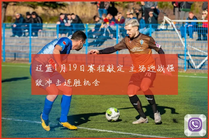 辽篮1月19日赛程敲定 主场迎战强敌冲击连胜机会