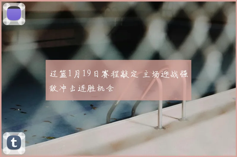 辽篮1月19日赛程敲定 主场迎战强敌冲击连胜机会