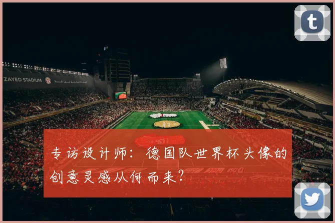 专访设计师:德国队世界杯头像的创意灵感从何而来?