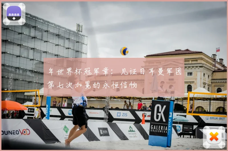 年世界杯冠军章:见证日耳曼军团第七次加冕的永恒信物