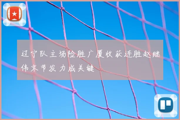 辽宁队主场险胜广厦收获连胜赵继伟末节发力成关键